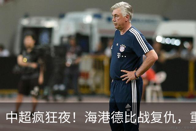 中超疯狂夜！海港德比战复仇，重庆4轮不胜，津门虎逃离降级区