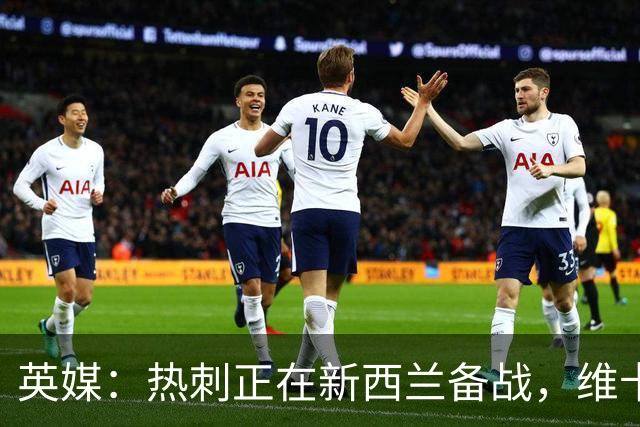 英媒：热刺正在新西兰备战，维卡里奥轻伤缺席需休息一周