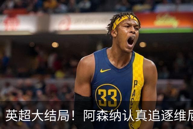 英超大结局！阿森纳认真追逐维尼 英媒粉丝集体高潮