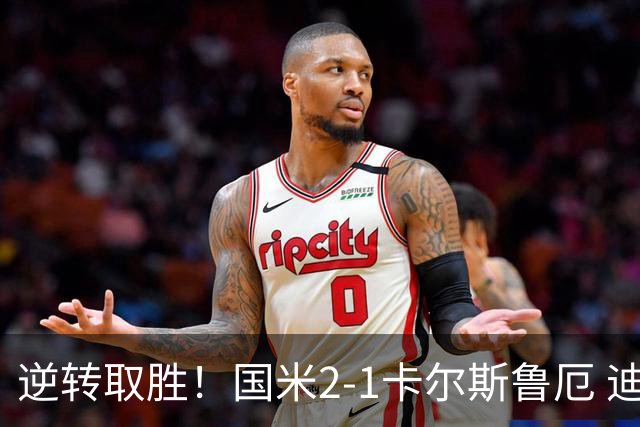 逆转取胜！国米2-1卡尔斯鲁厄 迪乌夫绝杀+双响+世界波破门