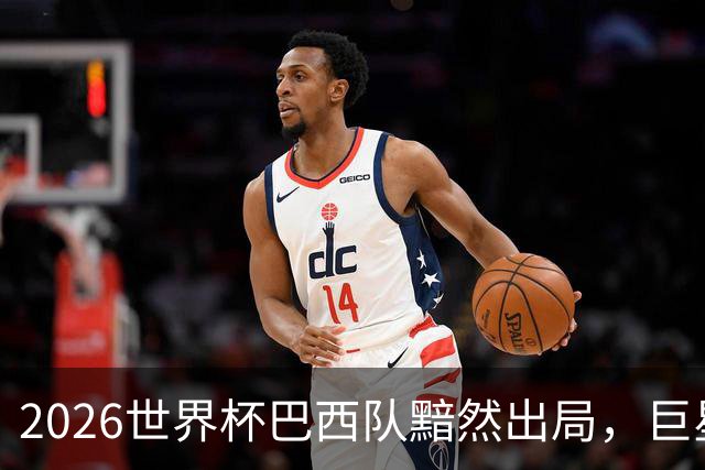 2026世界杯巴西队黯然出局，巨星们回归俱乐部后何去何从？
